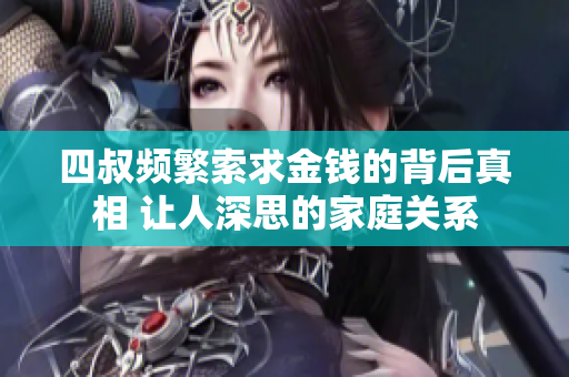 四叔频繁索求金钱的背后真相 让人深思的家庭关系