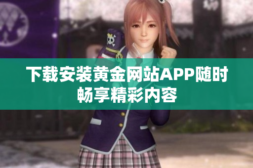 下载安装黄金网站APP随时畅享精彩内容