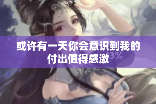 或许有一天你会意识到我的付出值得感激