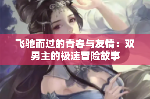 飞驰而过的青春与友情：双男主的极速冒险故事