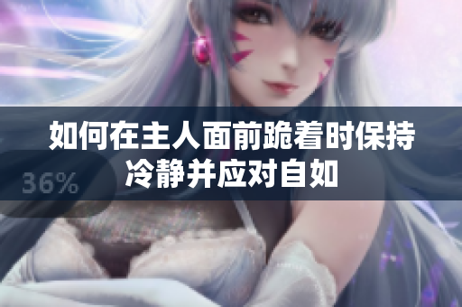 如何在主人面前跪着时保持冷静并应对自如