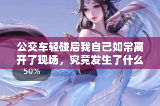 公交车轻碰后我自己如常离开了现场，究竟发生了什么？