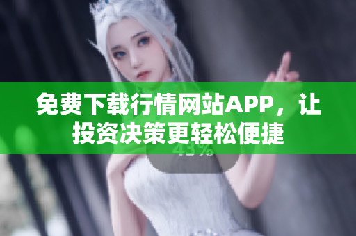 免费下载行情网站APP，让投资决策更轻松便捷