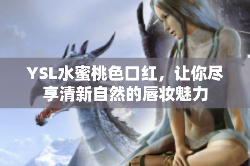 YSL水蜜桃色口红，让你尽享清新自然的唇妆魅力