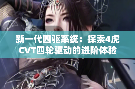 新一代四驱系统：探索4虎CVT四轮驱动的进阶体验