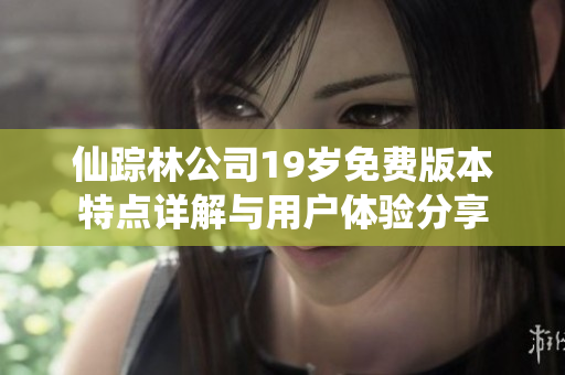 仙踪林公司19岁免费版本特点详解与用户体验分享