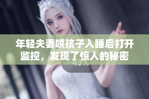 年轻夫妻哄孩子入睡后打开监控，发现了惊人的秘密