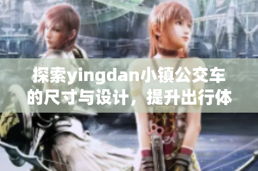 探索yingdan小镇公交车的尺寸与设计，提升出行体验
