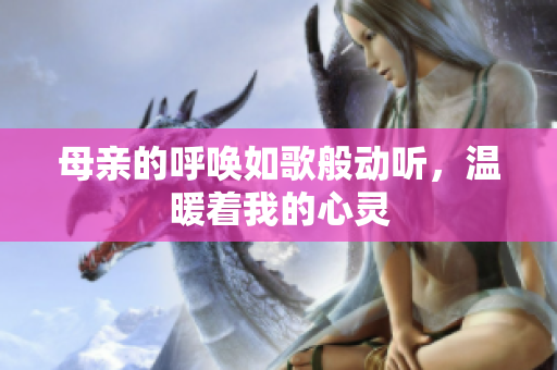 母亲的呼唤如歌般动听，温暖着我的心灵