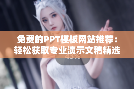 免费的PPT模板网站推荐：轻松获取专业演示文稿精选资源