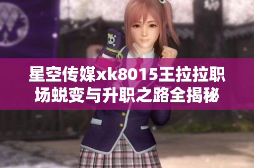 星空传媒xk8015王拉拉职场蜕变与升职之路全揭秘