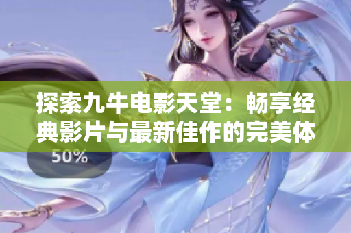 探索九牛电影天堂：畅享经典影片与最新佳作的完美体验