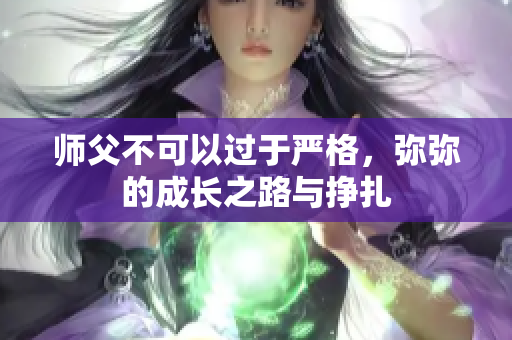 师父不可以过于严格，弥弥的成长之路与挣扎