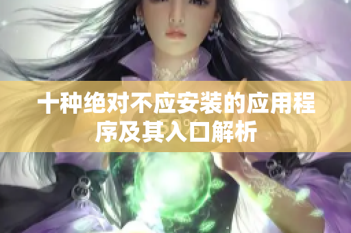 十种绝对不应安装的应用程序及其入口解析