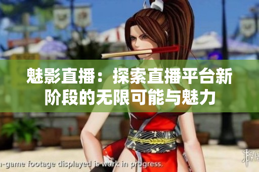 魅影直播：探索直播平台新阶段的无限可能与魅力
