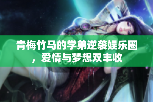 青梅竹马的学弟逆袭娱乐圈，爱情与梦想双丰收