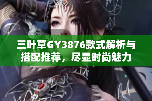 三叶草GY3876款式解析与搭配推荐，尽显时尚魅力