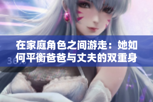 在家庭角色之间游走：她如何平衡爸爸与丈夫的双重身份