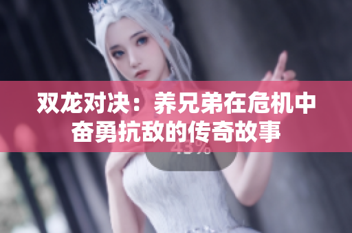 双龙对决：养兄弟在危机中奋勇抗敌的传奇故事