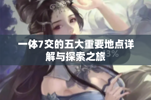 一体7交的五大重要地点详解与探索之旅