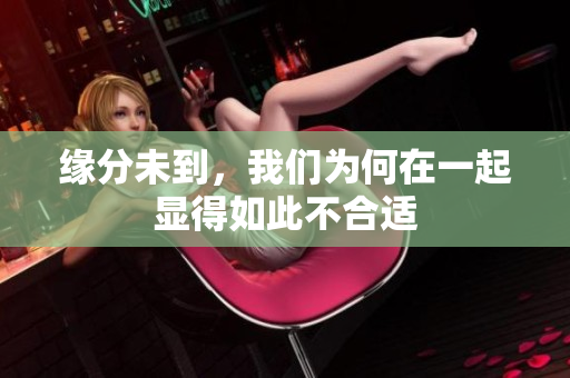 缘分未到，我们为何在一起显得如此不合适