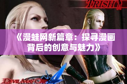 《漫蛙网新篇章：探寻漫画背后的创意与魅力》