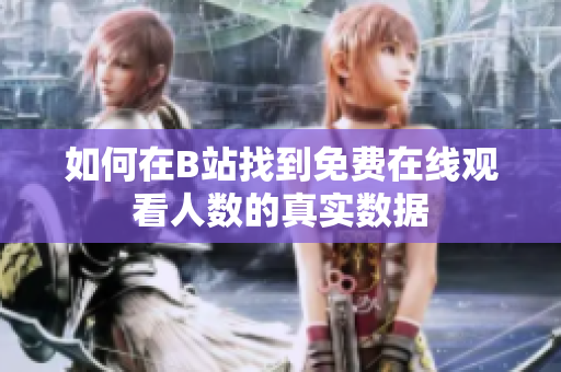 如何在B站找到免费在线观看人数的真实数据