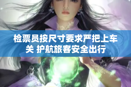 检票员按尺寸要求严把上车关 护航旅客安全出行