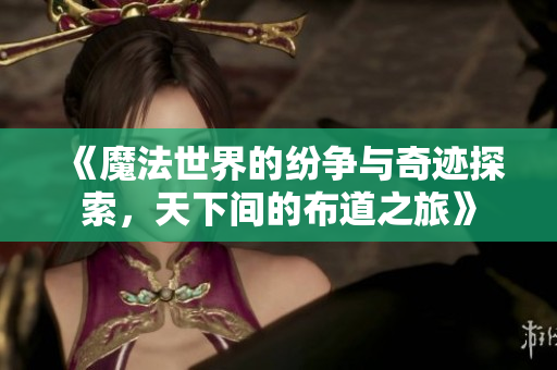 《魔法世界的纷争与奇迹探索，天下间的布道之旅》