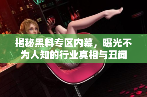 揭秘黑料专区内幕，曝光不为人知的行业真相与丑闻