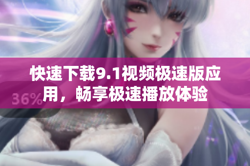 快速下载9.1视频极速版应用，畅享极速播放体验