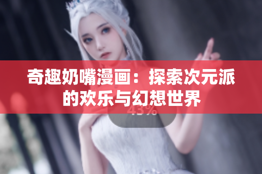 奇趣奶嘴漫画：探索次元派的欢乐与幻想世界