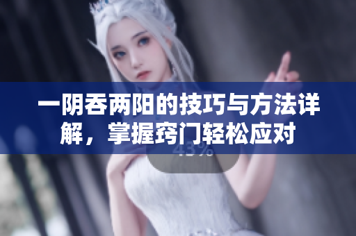 一阴吞两阳的技巧与方法详解，掌握窍门轻松应对
