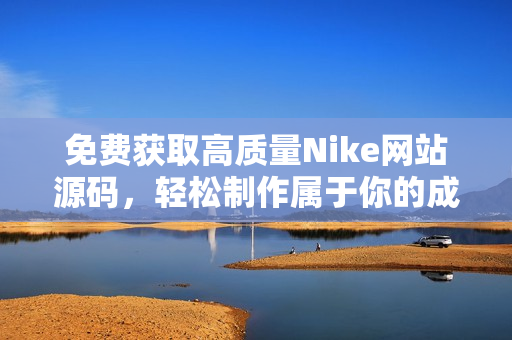 免费获取高质量Nike网站源码，轻松制作属于你的成品网站