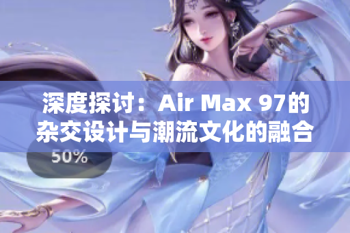 深度探讨：Air Max 97的杂交设计与潮流文化的融合