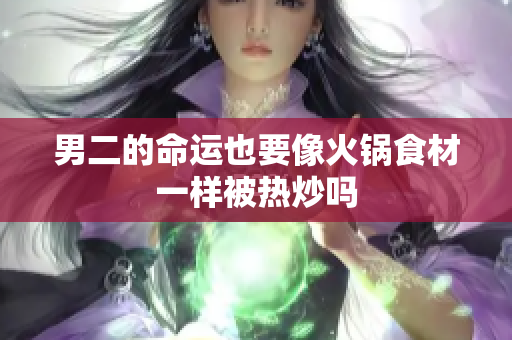 男二的命运也要像火锅食材一样被热炒吗
