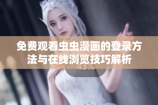 免费观看虫虫漫画的登录方法与在线浏览技巧解析