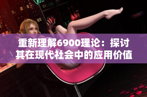 重新理解6900理论：探讨其在现代社会中的应用价值