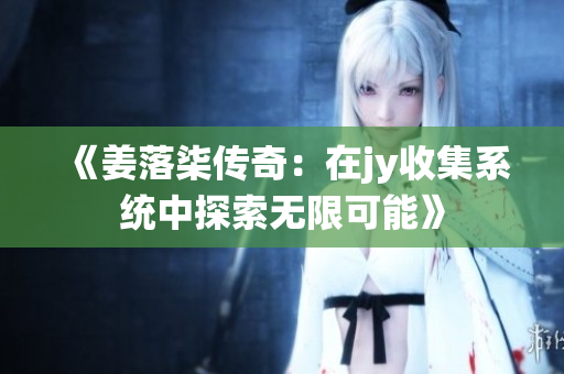 《姜落柒传奇：在jy收集系统中探索无限可能》