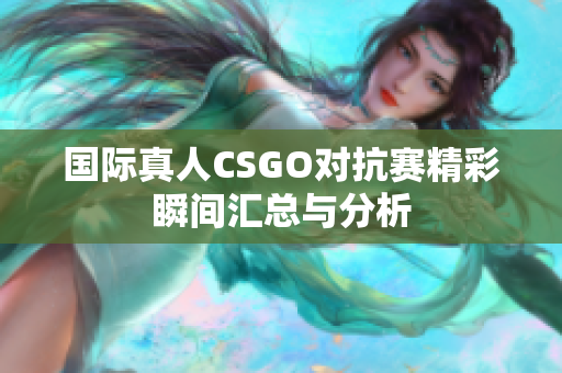 国际真人CSGO对抗赛精彩瞬间汇总与分析