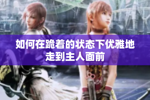 如何在跪着的状态下优雅地走到主人面前