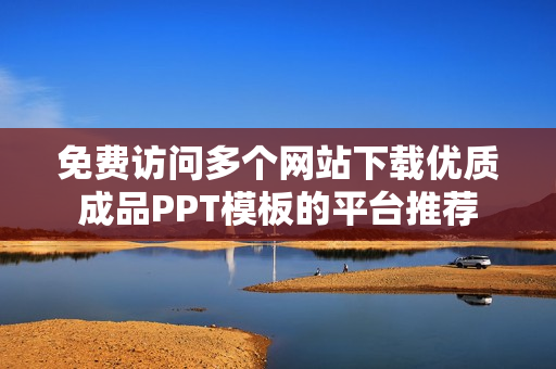 免费访问多个网站下载优质成品PPT模板的平台推荐
