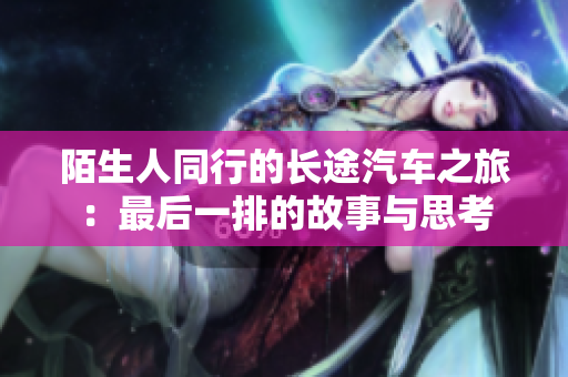 陌生人同行的长途汽车之旅：最后一排的故事与思考
