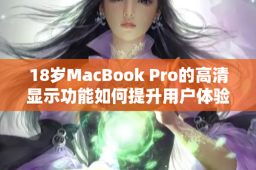 18岁MacBook Pro的高清显示功能如何提升用户体验