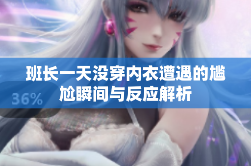 班长一天没穿内衣遭遇的尴尬瞬间与反应解析