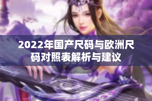 2022年国产尺码与欧洲尺码对照表解析与建议