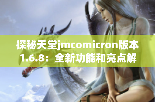 探秘天堂jmcomicron版本1.6.8：全新功能和亮点解析