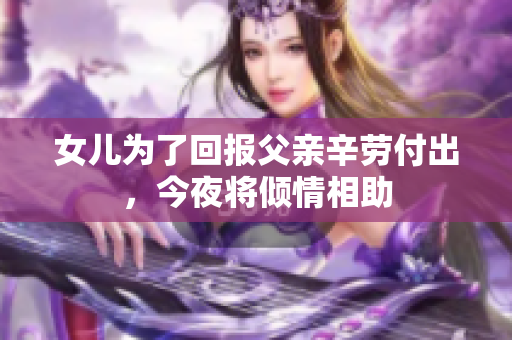 女儿为了回报父亲辛劳付出，今夜将倾情相助
