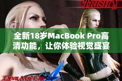 全新18岁MacBook Pro高清功能，让你体验视觉盛宴