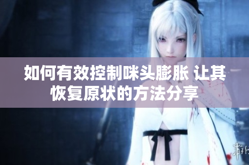 如何有效控制咪头膨胀 让其恢复原状的方法分享